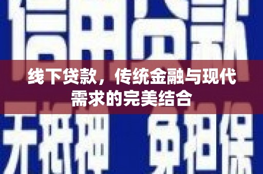 顺河线下贷款，传统金融与现代需求的完美结合