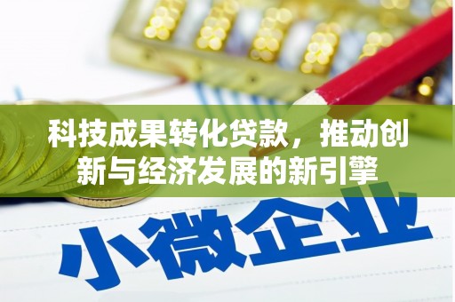 顺河科技成果转化贷款，推动创新与经济发展的新引擎
