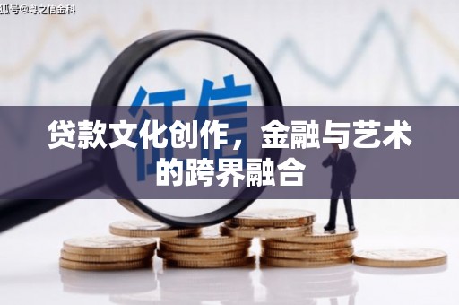 顺河贷款文化创作，金融与艺术的跨界融合