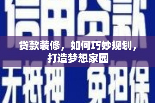 顺河贷款装修，如何巧妙规划，打造梦想家园