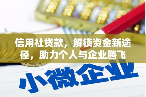 顺河信用社贷款，解锁资金新途径，助力个人与企业腾飞