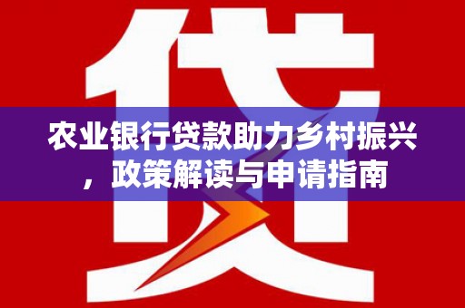 顺河农业银行贷款助力乡村振兴，政策解读与申请指南