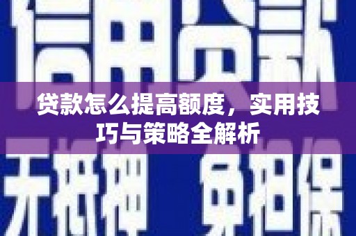 顺河贷款怎么提高额度，实用技巧与策略全解析