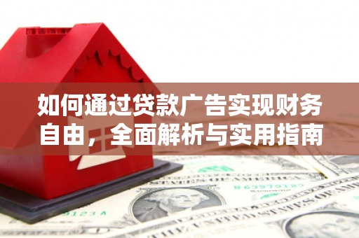 顺河如何通过贷款广告实现财务自由，全面解析与实用指南