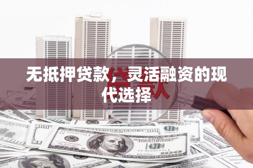 顺河无抵押贷款，灵活融资的现代选择