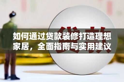 顺河如何通过贷款装修打造理想家居,全面指南与实用建议 顺河如何通过贷款装修打造理想家居,全面指南与实用建议