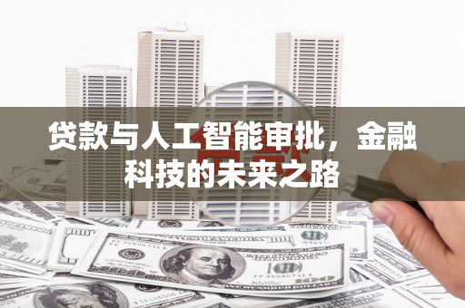 顺河贷款与人工智能审批，金融科技的未来之路