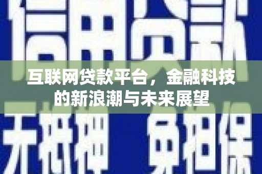 顺河互联网贷款平台，金融科技的新浪潮与未来展望