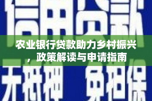 顺河农业银行贷款助力乡村振兴，政策解读与申请指南