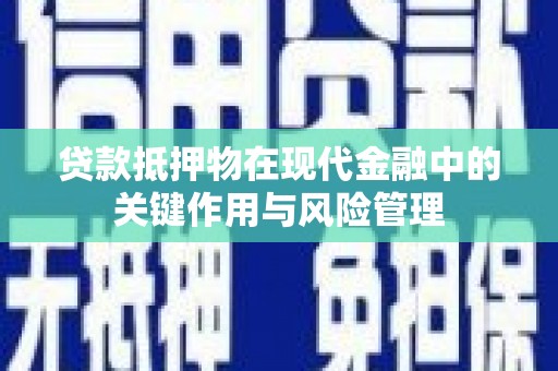 顺河贷款抵押物在现代金融中的关键作用与风险管理