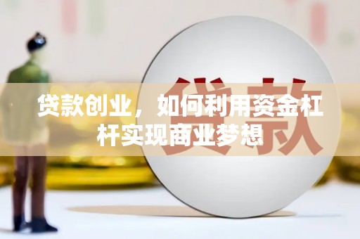 顺河贷款创业，如何利用资金杠杆实现商业梦想