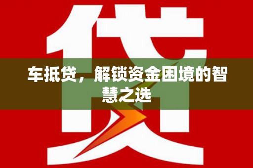 顺河车抵贷，解锁资金困境的智慧之选