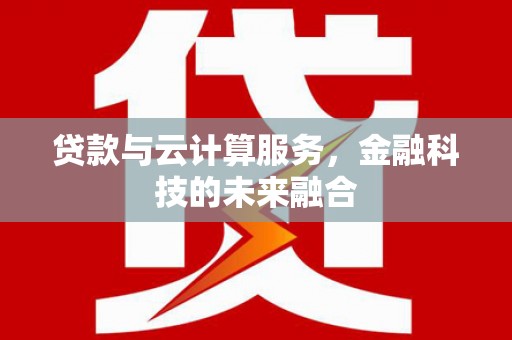 顺河贷款与云计算服务，金融科技的未来融合