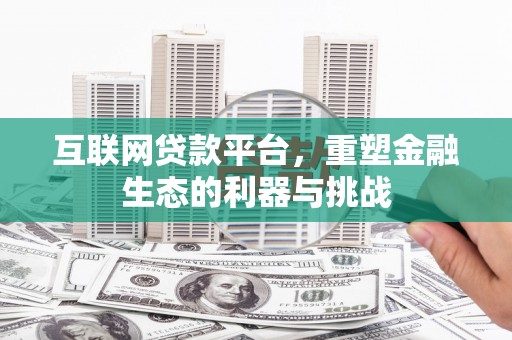 顺河互联网贷款平台，重塑金融生态的利器与挑战