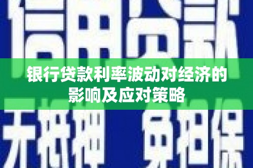 顺河银行贷款利率波动对经济的影响及应对策略