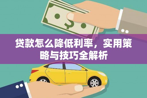 顺河贷款怎么降低利率，实用策略与技巧全解析