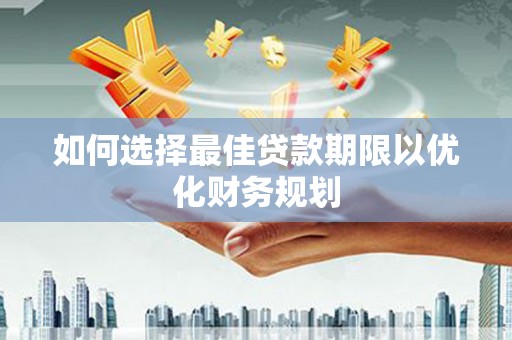 顺河如何选择最佳贷款期限以优化财务规划