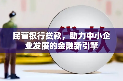 顺河民营银行贷款，助力中小企业发展的金融新引擎