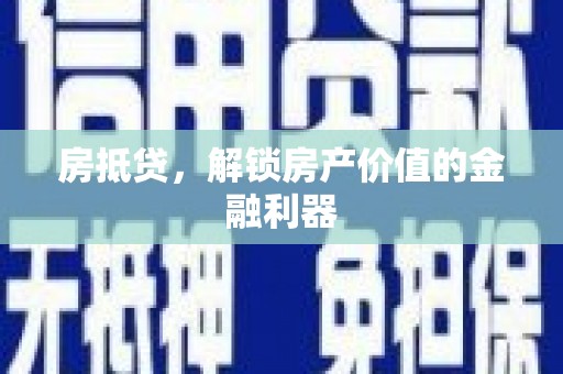 顺河房抵贷，解锁房产价值的金融利器