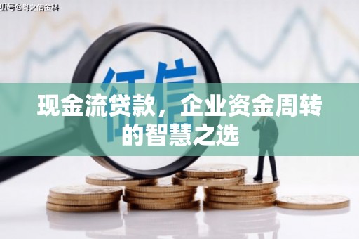 顺河现金流贷款，企业资金周转的智慧之选
