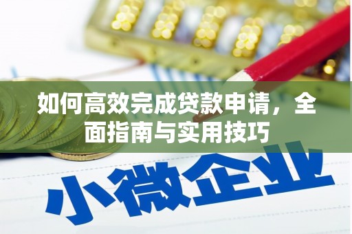 顺河如何高效完成贷款申请，全面指南与实用技巧