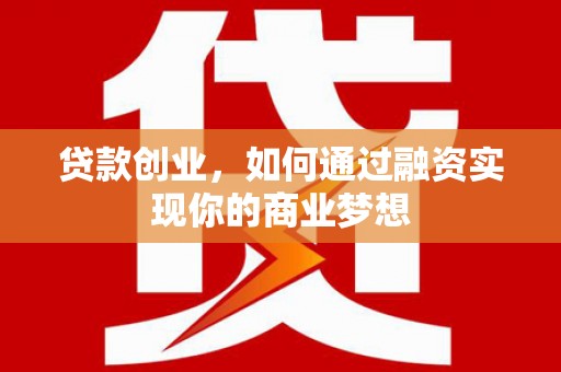 顺河贷款创业，如何通过融资实现你的商业梦想