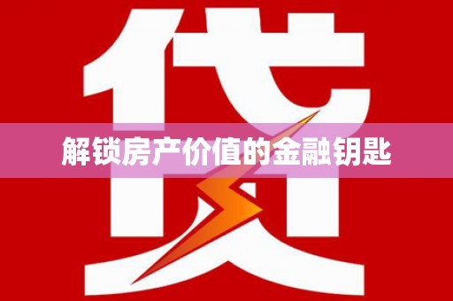 顺河解锁房产价值的金融钥匙