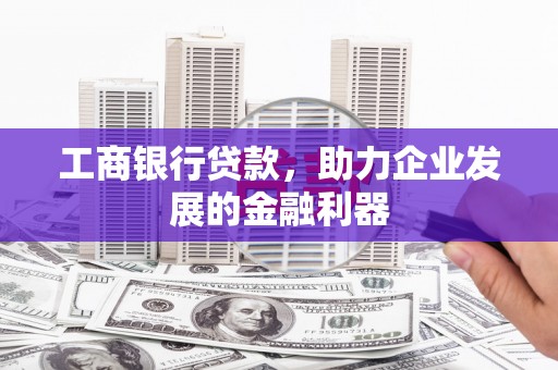 顺河工商银行贷款，助力企业发展的金融利器