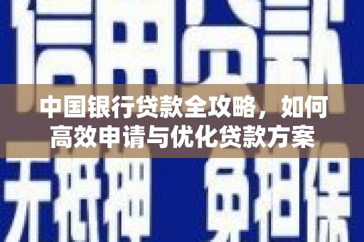 顺河中国银行贷款全攻略，如何高效申请与优化贷款方案