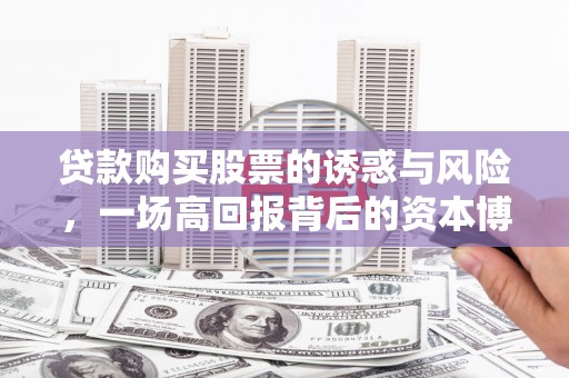 顺河贷款购买股票的诱惑与风险，一场高回报背后的资本博弈