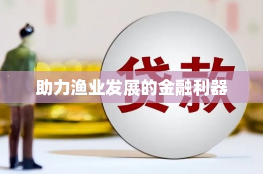 顺河助力渔业发展的金融利器