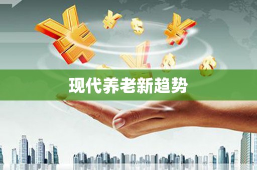 顺河现代养老新趋势