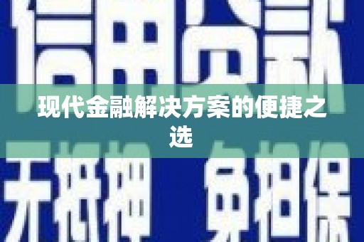 顺河现代金融解决方案的便捷之选