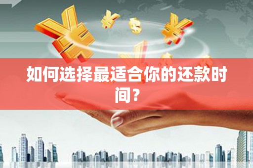 顺河如何选择最适合你的还款时间？