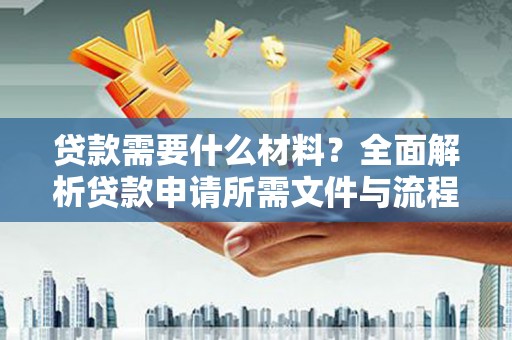 顺河贷款需要什么材料？全面解析贷款申请所需文件与流程