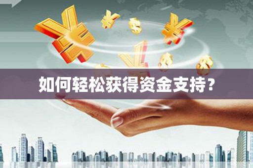 顺河如何轻松获得资金支持？