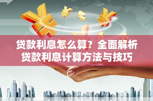 顺河贷款利息怎么算？全面解析贷款利息计算方法与技巧