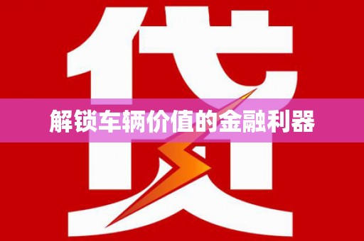 顺河解锁车辆价值的金融利器