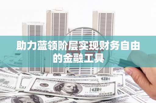 顺河助力蓝领阶层实现财务自由的金融工具