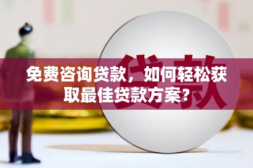 顺河免费咨询贷款，如何轻松获取最佳贷款方案？