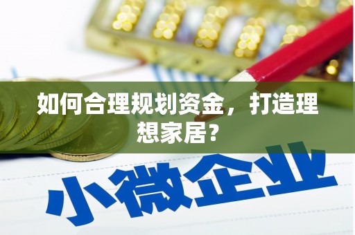 顺河如何合理规划资金，打造理想家居？