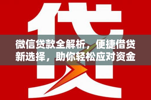 顺河微信贷款全解析，便捷借贷新选择，助你轻松应对资金需求