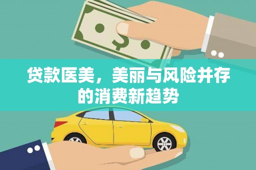 顺河贷款医美，美丽与风险并存的消费新趋势
